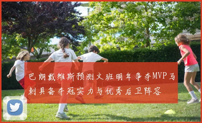 巴朗戴维斯预测文班明年争夺MVP马刺具备夺冠实力与优秀后卫阵容
