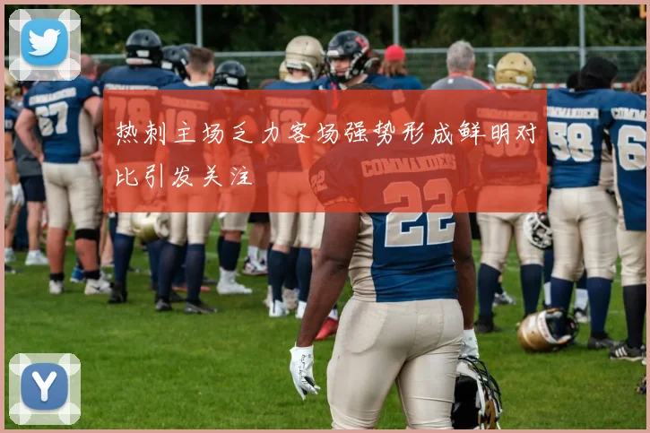 热刺主场乏力客场强势形成鲜明对比引发关注