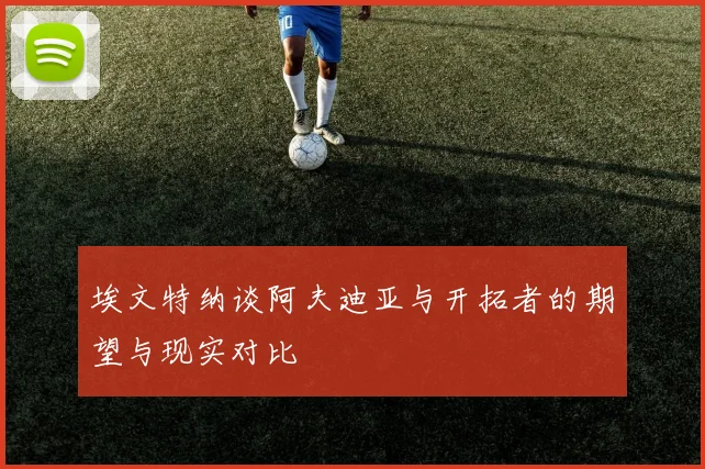 埃文特纳谈阿夫迪亚与开拓者的期望与现实对比