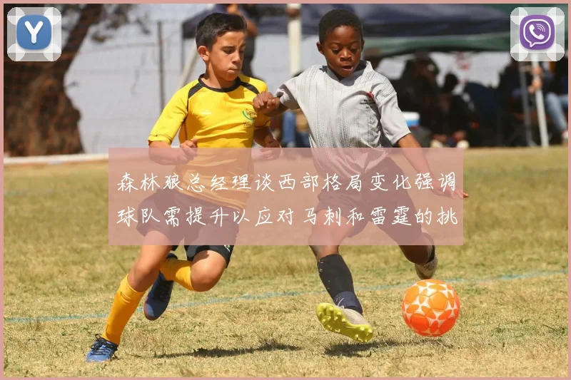 森林狼总经理谈西部格局变化强调球队需提升以应对马刺和雷霆的挑战
