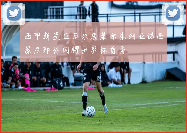 西甲新星亚马尔居莱尔朱利亚诺西蒙尼即将闪耀世界杯首秀