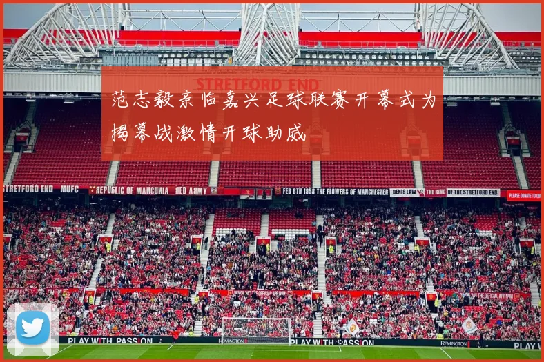 范志毅亲临嘉兴足球联赛开幕式为揭幕战激情开球助威