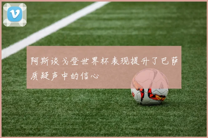 阿斯谈戈登世界杯表现提升了巴萨质疑声中的信心