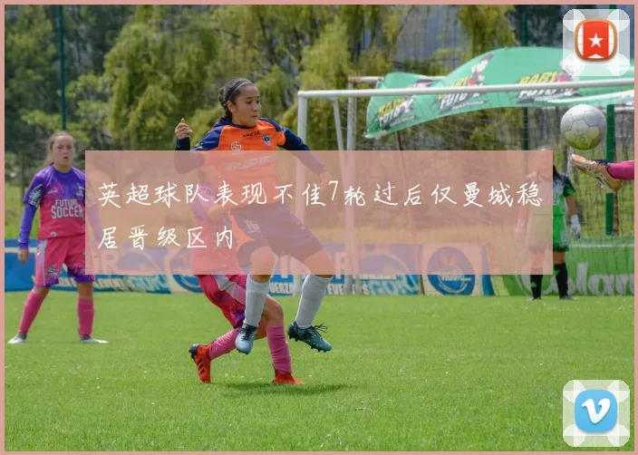 英超球队表现不佳7轮过后仅曼城稳居晋级区内