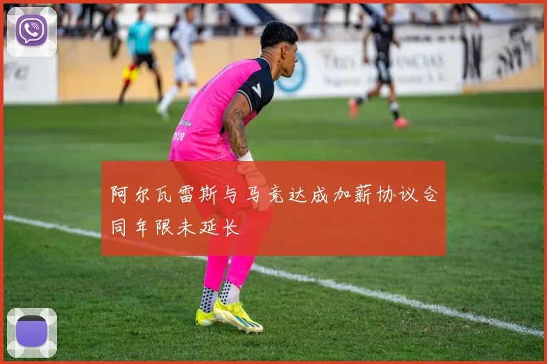 阿尔瓦雷斯与马竞达成加薪协议合同年限未延长