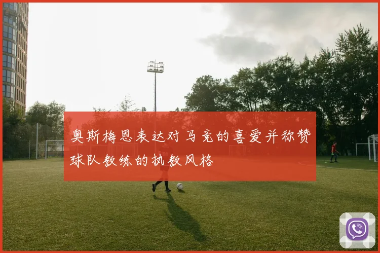 奥斯梅恩表达对马竞的喜爱并称赞球队教练的执教风格