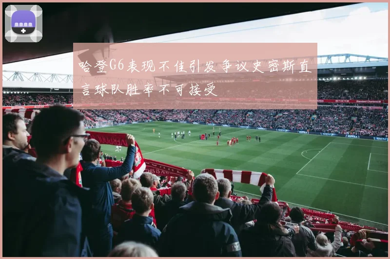 哈登G6表现不佳引发争议史密斯直言球队胜率不可接受