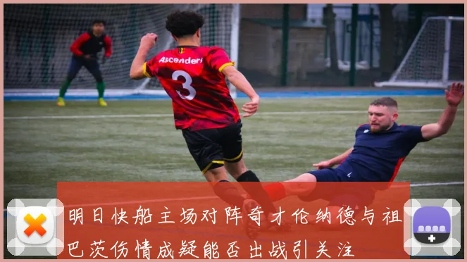 明日快船主场对阵奇才伦纳德与祖巴茨伤情成疑能否出战引关注